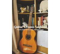 Guitar Lessons Logbook: Track Daily Practice & Chords: Organize Guitar Lessons, Songs, and Chord Practice