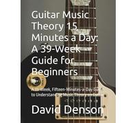 Guitar Music Theory 15 Minutes a Day: A 39-W uide for Beginners: A 39-W ifteen-Minutes-a-Day Guide to Understanding Music Theory on Guitar