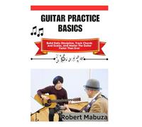 Guitar Practice Basics: Build Daily Discipline, Track Chords And Scales, And Master The Guitar Faster Than Ever