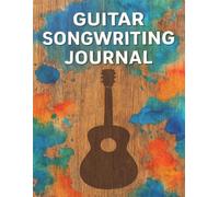 Guitar Songwriting Journal: Songwriting Book with Staff & TAB Paper for Acoustic & Electric Guitarists. Lyrics, Chords & Tablature Notebook for Guitar Players.
