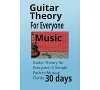 Guitar Theory for Everyone: A Simple Path to Musical Clarity