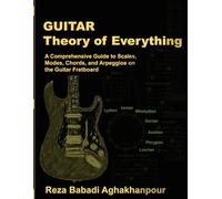 Guitar Theory of Everything: A Comprehensive Guide to Scales, Modes, Chords, and Arpeggios on the Guitar Fretboard