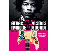 Guitares mythiques et musiciens de légende: Portraits croisés entre six cordes et dix doigts