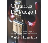 Guitarras De Fuego I: Historia de los mejores guitarristas de todos los tiempos
