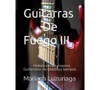 Guitarras De Fuego III: Historia de los mejores guitarristas de todos los tiempos