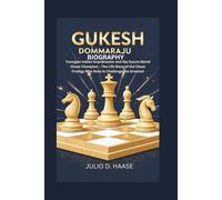 GUKESH DOMMARAJU BIOGRAPHY: Youngest Indian Grandmaster and the Future World Chess Champion - The Life Story of the Chess Prodigy Who Rose to Challenge the Greatest