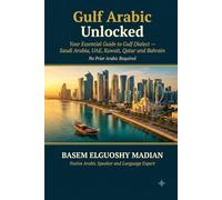 Gulf Arabic Unlocked: The Complete Guide to Speaking Like a Gulf Native - Saudi Arabia, UAE, Kuwait, Qatar, Bahrain & Oman (ARABIC DIALECT SERIES)