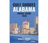 GULF SHORES, ALABAMA TRAVEL GUIDE 2025: Relax, Play, and Explore-A Complete Guide to Beaches, State Parks, Dining, and Festivals in Gulf Shores