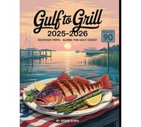 GULF TO GRILL 2025-2026: SEAFOOD ROAD TRIPS ALONG THE GULF COAST: DISCOVER HIDDEN GEMS, FRESH CATCHES, AND COASTAL CULINARY ADVENTURES FROM TEXAS TO FLORIDA