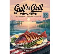 GULF TO GRILL 2025-2026: SEAFOOD ROAD TRIPS ALONG THE GULF COAST: DISCOVER HIDDEN GEMS, FRESH CATCHES, AND COASTAL CULINARY ADVENTURES FROM TEXAS TO FLORIDA