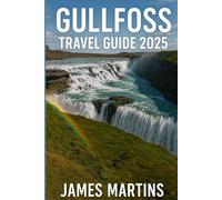 Gullfoss Travel Guide 2025: A Guide to Iceland's Foremost Waterfall and Beyond: Thingvellir National Park, Geysir Geothermal Area, Secret Lagoon (Iceland Travel Guides)