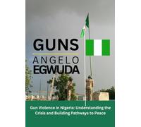 Gun Violence in Nigeria: Understanding the Crisis and Building Pathways to Peace: An In-Depth Analysis of Illegal Firearms, Insecurity, Banditry, Terrorism, and Community Safety in Modern Nigeria