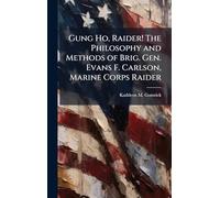 Gung Ho, Raider! The Philosophy and Methods of Brig. Gen. Evans F. Carlson, Marine Corps Raider