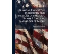 Gung Ho, Raider! The Philosophy and Methods of Brig. Gen. Evans F. Carlson, Marine Corps Raider
