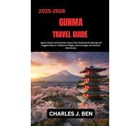 GUNMA TRAVEL GUIDE: Japan’s Onsen and Mountain Haven from Soothing Hot Springs and Rugged Peaks to Traditional Villages, Scenic Gorges and Outdoor Adventures.
