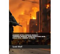 GUNNER INTELLIGENCE AGENCY TRAINING MANUAL 2025 SURVIVING MOB RULE, CIVIL UNREST & RIOTS (GIA Files)