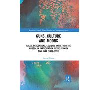 Guns, Culture and Moors: Racial Perceptions, Cultural Impact and the Moroccan Participation in the Spanish Civil War (1936-1939) (Routledge Studies on Contemporary Spain)