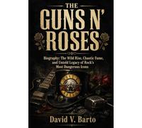 GUNS N' ROSES: Biography: The Wild Rise, Chaotic Fame, and Untold Legacy of Rock's Most Dangerous Icons