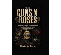 GUNS N' ROSES: Biography: The Wild Rise, Chaotic Fame, and Untold Legacy of Rock's Most Dangerous Icons