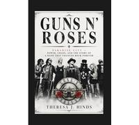 GUNS N’ ROSES: Paradise City - Power, Chaos, And The Story Of A Band That Changed Rock Forever