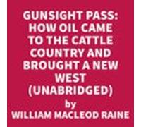 Gunsight Pass: How Oil Came To The Cattle Country And Brought A New We