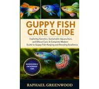 GUPPY FISH CARE GUIDE: Exploring Genetics, Sustainable Aquaculture, and Ethical Care: A Complete Modern Guide to Guppy Fish Keeping and Breeding Excellence