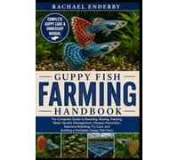 GUPPY FISH FARMING HANDBOOK: The Complete Guide to Breeding, Raising, Feeding, Water Quality Management, Disease Prevention, Selective Breeding, Fry Care, and Building a Profitable Guppy Fish Farm