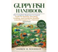 GUPPY FISH HANDBOOK: The Complete Beginner to Expert Guide for Raising, Breeding, Feeding, and Caring for Healthy, Colorful Guppies in a Thriving Aquarium
