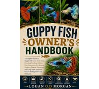GUPPY FISH OWNER'S HANDBOOK: A Complete Guide to Guppy Fish Care, Tank Setup, Breeding, Feeding, Habitat, Diet, Interaction, Fry Raising, Genetics, ... Aquarium Success for Beginners and Hobbyists