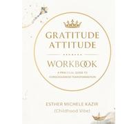 GURATITUDE ATITTUD - WORKBOOK: A Practical Guide to Consciousness Transformation: Gratitude for Self-Discovery and Mental Clarity (Childhood Vibe) (Gratitude Attitude: The Full Spectrum)