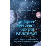 Gurdjieff, Beelzebub, and the Fourth Way: An Extensive Exploration of Theory and Practical Exercises