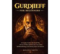 Gurdjieff for Beginners: A Complete Guide to the Fourth Way, the Law of Three and Seven, the Centers of Man, Self-Remembering, and the Practice of Inner Development
