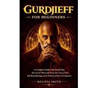 Gurdjieff for Beginners: A Complete Guide to the Fourth Way, the Law of Three and Seven, the Centers of Man, Self-Remembering, and the Practice of Inner Development