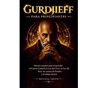Gurdjieff para Principiantes: Manual completo para comprender el Cuarto Camino la Ley del Tres y la Ley del Siete, los centros del hombre y el trabajo interior