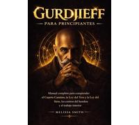Gurdjieff para Principiantes: Manual completo para comprender el Cuarto Camino la Ley del Tres y la Ley del Siete, los centros del hombre y el trabajo interior