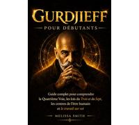 Gurdjieff pour débutants: Guide complet pour comprendre la Quatrième Voie, les lois du Trois et du Sept, les centres de l’être humain et le travail sur soi
