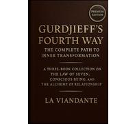 Gurdjieff’s Fourth Way: The Complete Path to Inner Transformation: A Three-Book Collection on the Law of Seven, Conscious Being, and the Alchemy of Relationship