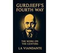 Gurdjieff’s Fourth Way - The Work on the Centers: Practical Tools for Awareness and Inner Balance (Gurdjieff - The Fourth Way Collection)
