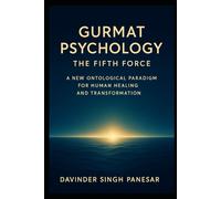 Gurmat Psychology : The Fifth Force: A New Ontological Paradigm for Human Healing and Transformation