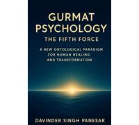 Gurmat Psychology : The Fifth Force: A New Ontological Paradigm for Human Healing and Transformation