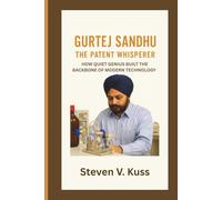 Gurtej Sandhu: The Patent Whisperer: How Quiet Genius Built the Backbone of Modern Technology