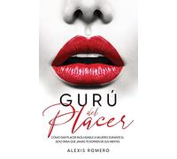 Gurú del Placer: Cómo Dar Placer Inolvidable a Mujeres Durante el Sexo para que Jamás te Borren de sus Mentes