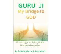 Guru Ji, My Bridge to God: From Logic to Faith, From Doubt to Devotion