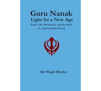 Guru Nanak: Light for a New Age: Early Life, Revelation, and the Birth of a Spiritual Revolution