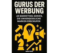 Gurus der Werbung: 45 Marketing-Genies, die unvergessliche Marken erschufen