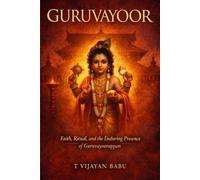 GURUVAYOOR: Faith, Ritual, and the Enduring Presence of Guruvayurappan (SANCTUMS OF BHARAT: Faith, Power, Ritual, and the Hidden Worlds of India’s Sacred Temples)