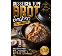 Gusseisen Topf Brot backen für Anfänger: Knuspriges Brot wie vom Bäcker - ohne Kneten & mit nur 4 Zutaten | Vollbebildert