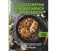 Gusseisenpfannen-Kochbuch für Anfänger: Schnelle 30-Minuten-Abendessen aus einer Pfanne für Wochentage (100+ Rezepte)