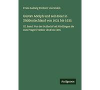 Gustav Adolph und sein Heer in Süddeutschland von 1631 bis 1635: III. Band: Von der Schlacht bei Nördlingen bis zum Prager Frieden 1634 bis 1635