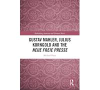 Gustav Mahler, Julius Korngold and the Neue Freie Presse (Rethinking Austrian and German Music)